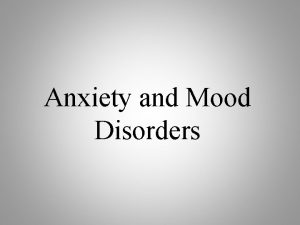 Anxiety and Mood Disorders Anxiety Disorders Anxiety and