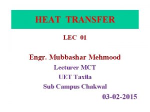 HEAT TRANSFER LEC 01 Engr Mubbashar Mehmood Lecturer