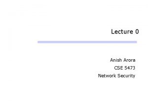 Lecture 0 Anish Arora CSE 5473 Network Security