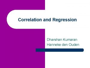 Correlation and Regression Dharshan Kumaran Hanneke den Ouden