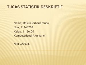 TUGAS STATISTIK DESKRIPTIF Nama Bayu Gerhana Yuda Nim