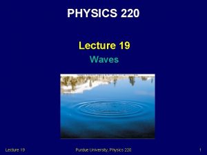 PHYSICS 220 Lecture 19 Waves Lecture 19 Purdue