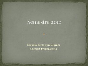 Semestre 2010 Escuela Berta von Glmer Seccin Preparatoria