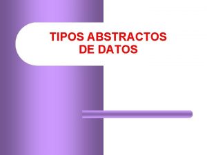 TIPOS ABSTRACTOS DE DATOS 2 TIPOS ABSTRACTOS DE