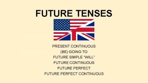 FUTURE TENSES PRESENT CONTINUOUS BE GOING TO FUTURE