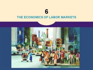 6 THE ECONOMICS OF LABOR MARKETS The Markets