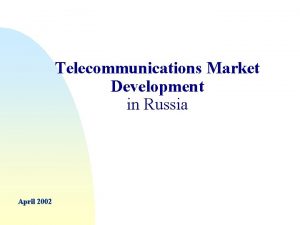 Telecommunications Market Development in Russia April 2002 Svyazinvest