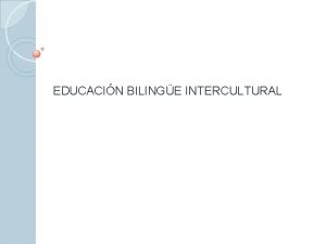 EDUCACIN BILINGE INTERCULTURAL Educacin Bilinge Intercultural Es un