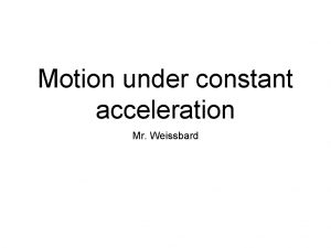 Motion under constant acceleration Mr Weissbard Physics Standards