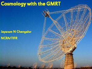 Cosmology with the GMRT Jayaram N Chengalur NCRATIFR