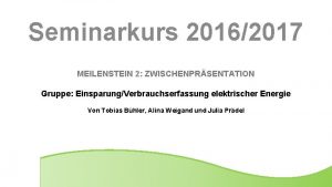 Seminarkurs 20162017 MEILENSTEIN 2 ZWISCHENPRSENTATION Gruppe EinsparungVerbrauchserfassung elektrischer