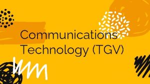 Communications Technology TGV WHY STUDY COMMUNICATIONS TECHNOLOGY TGV