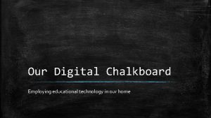 Our Digital Chalkboard Employing educational technology in our