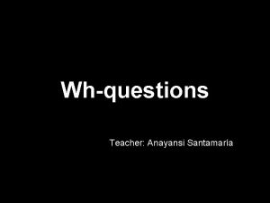 Whquestions Teacher Anayansi Santamara They begin with what