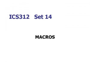 ICS 312 Set 14 MACROS Macros n n