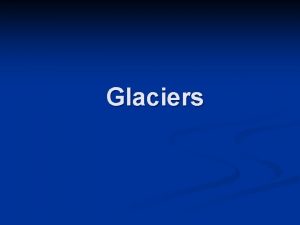 Glaciers What are glaciers n n Glaciers are