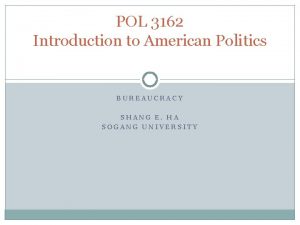 POL 3162 Introduction to American Politics BUREAUCRACY SHANG