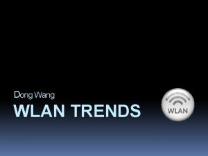 Dong Wang WLAN TRENDS Agenda What is WLAN