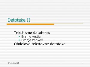 Datoteke II Tekstovne datoteke Branje vrstic Branje znakov