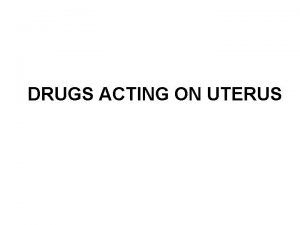 DRUGS ACTING ON UTERUS Uterine smooth muscle is