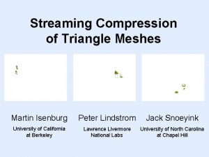 Streaming Compression of Triangle Meshes Martin Isenburg Peter