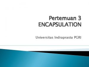 Pertemuan 3 ENCAPSULATION Universitas Indraprasta PGRI Pengenalan Enkapsulasi