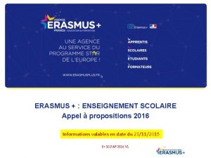 ERASMUS ENSEIGNEMENT SCOLAIRE Appel propositions 2016 Informations valables