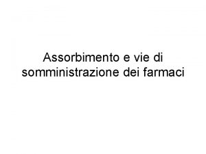 Assorbimento e vie di somministrazione dei farmaci ASSORBIMENTO