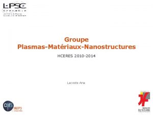 Groupe PlasmasMatriauxNanostructures HCERES 2010 2014 Lacoste Ana Composition