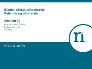 Bipolar affektiv sindslidelse Patienter og prrende Session 10