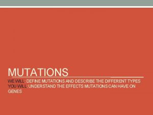 MUTATIONS WE WILL DEFINE MUTATIONS AND DESCRIBE THE
