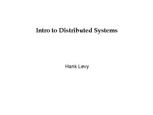 Intro to Distributed Systems Hank Levy Distributed Systems