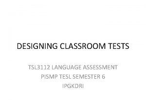 DESIGNING CLASSROOM TESTS TSL 3112 LANGUAGE ASSESSMENT PISMP