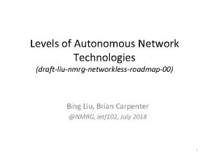 Levels of Autonomous Network Technologies draftliunmrgnetworklessroadmap00 Bing Liu