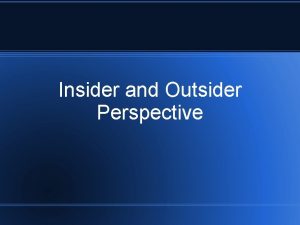 Insider and Outsider Perspective Insider Perspective The way