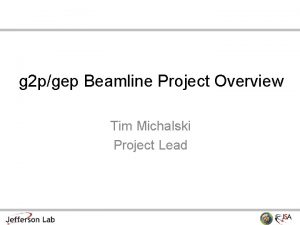 g 2 pgep Beamline Project Overview Tim Michalski