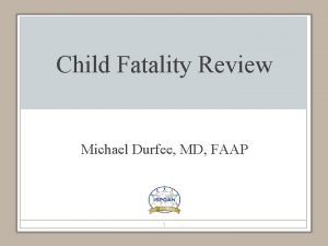 Child Fatality Review Michael Durfee MD FAAP 1