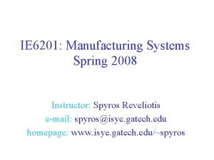 IE 6201 Manufacturing Systems Spring 2008 Instructor Spyros