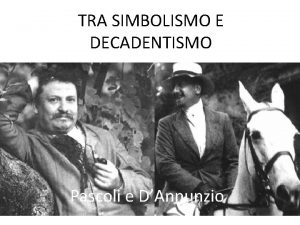 TRA SIMBOLISMO E DECADENTISMO Pascoli e DAnnunzio Pascoli