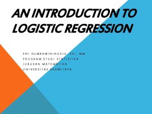 AN INTRODUCTION TO LOGISTIC REGRESSION ENI SUMARMININGSIH SSI