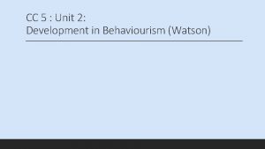 CC 5 Unit 2 Development in Behaviourism Watson