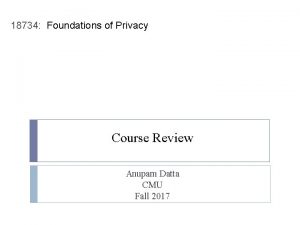 18734 Foundations of Privacy Course Review Anupam Datta