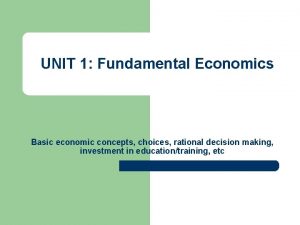 UNIT 1 Fundamental Economics Basic economic concepts choices