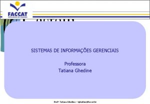 SISTEMAS DE INFORMAES GERENCIAIS Professora Tatiana Ghedine Profa