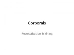 Corporals Reconstitution Training Training Objective Task Understand the