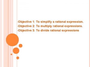 Objective 1 To simplify a rational expression Objective