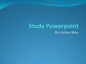 Study Powerpoint By Andrew Shon Who were the