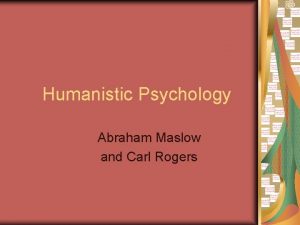 Humanistic Psychology Abraham Maslow and Carl Rogers What