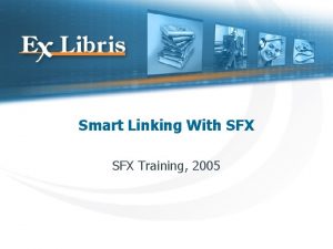 Smart Linking With SFX Training 2005 Electronic Scholarly