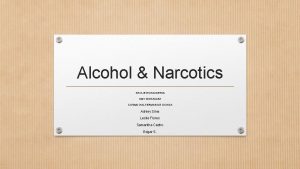 Alcohol Narcotics HAYLIE ECHAVARRIA AMY GONZALEZ COSMO HALTERMAN